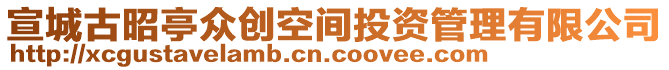 宣城古昭亭眾創(chuàng)空間投資管理有限公司