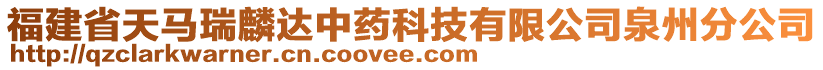 福建省天馬瑞麟達(dá)中藥科技有限公司泉州分公司