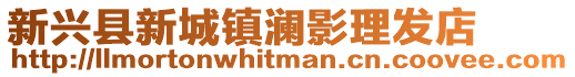 新興縣新城鎮(zhèn)瀾影理發(fā)店