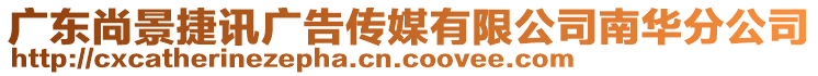 廣東尚景捷訊廣告?zhèn)髅接邢薰灸先A分公司