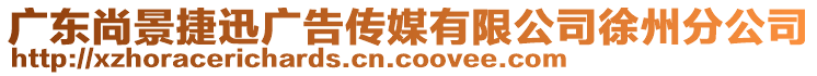 廣東尚景捷迅廣告?zhèn)髅接邢薰拘熘莘止? style=