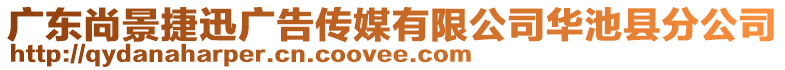 廣東尚景捷迅廣告?zhèn)髅接邢薰救A池縣分公司