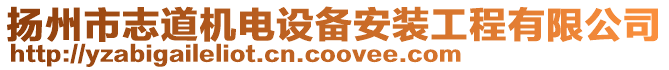 揚(yáng)州市志道機(jī)電設(shè)備安裝工程有限公司