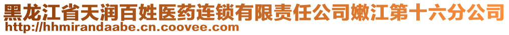 黑龍江省天潤百姓醫(yī)藥連鎖有限責任公司嫩江第十六分公司