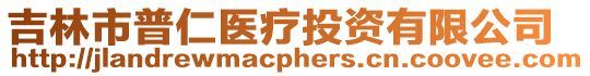 吉林市普仁醫(yī)療投資有限公司