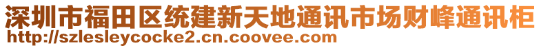 深圳市福田區(qū)統(tǒng)建新天地通訊市場(chǎng)財(cái)峰通訊柜