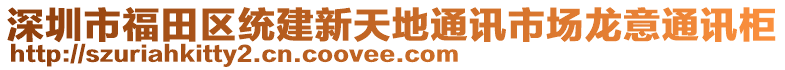 深圳市福田區(qū)統(tǒng)建新天地通訊市場龍意通訊柜