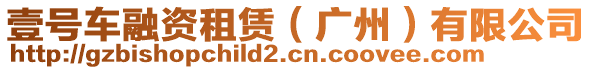 壹號車融資租賃（廣州）有限公司