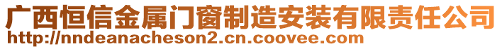 廣西恒信金屬門窗制造安裝有限責(zé)任公司