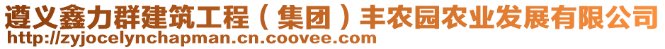 遵義鑫力群建筑工程（集團(tuán)）豐農(nóng)園農(nóng)業(yè)發(fā)展有限公司