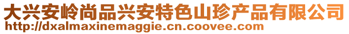 大興安嶺尚品興安特色山珍產(chǎn)品有限公司
