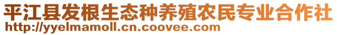 平江縣發(fā)根生態(tài)種養(yǎng)殖農(nóng)民專業(yè)合作社