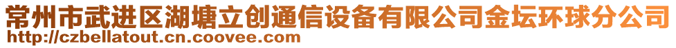 常州市武進(jìn)區(qū)湖塘立創(chuàng)通信設(shè)備有限公司金壇環(huán)球分公司