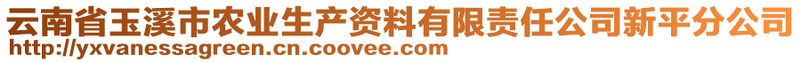 云南省玉溪市農業(yè)生產資料有限責任公司新平分公司