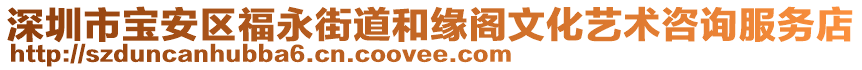深圳市寶安區福永街道和緣閣文化藝術咨詢服務店