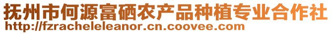 撫州市何源富硒農(nóng)產(chǎn)品種植專業(yè)合作社