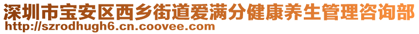 深圳市寶安區(qū)西鄉(xiāng)街道愛滿分健康養(yǎng)生管理咨詢部