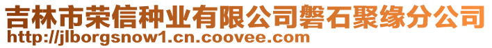 吉林市榮信種業(yè)有限公司磐石聚緣分公司