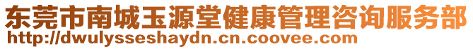 東莞市南城玉源堂健康管理咨詢服務(wù)部