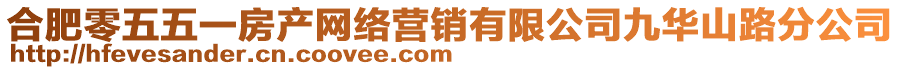 合肥零五五一房產(chǎn)網(wǎng)絡(luò)營(yíng)銷有限公司九華山路分公司