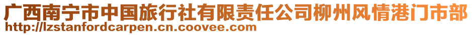 廣西南寧市中國旅行社有限責任公司柳州風情港門市部