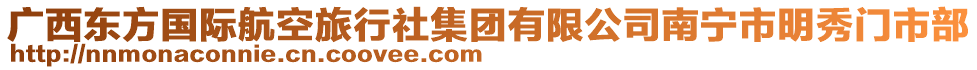 廣西東方國(guó)際航空旅行社集團(tuán)有限公司南寧市明秀門市部