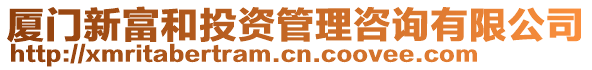 廈門新富和投資管理咨詢有限公司