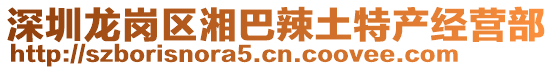 深圳龍崗區(qū)湘巴辣土特產(chǎn)經(jīng)營(yíng)部