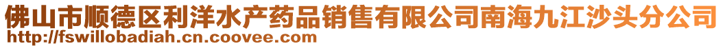 佛山市順德區利洋水產藥品銷售有限公司南海九江沙頭分公司