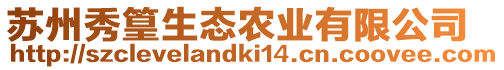 蘇州秀篁生態(tài)農(nóng)業(yè)有限公司