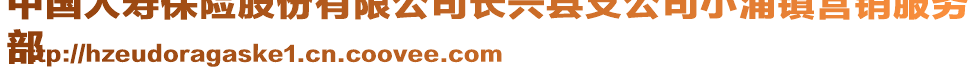 中國(guó)人壽保險(xiǎn)股份有限公司長(zhǎng)興縣支公司小浦鎮(zhèn)營(yíng)銷服務(wù)
部