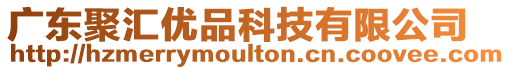 廣東聚匯優(yōu)品科技有限公司