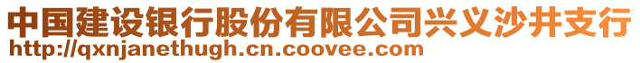 中國建設銀行股份有限公司興義沙井支行
