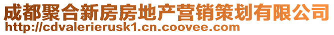 成都聚合新房房地產(chǎn)營(yíng)銷策劃有限公司