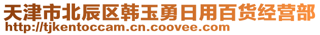 天津市北辰區(qū)韓玉勇日用百貨經(jīng)營(yíng)部