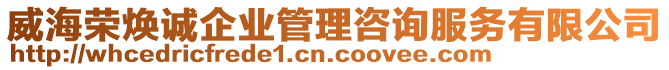 威海榮煥誠企業(yè)管理咨詢服務(wù)有限公司