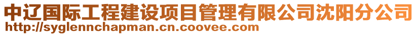 中遼國(guó)際工程建設(shè)項(xiàng)目管理有限公司沈陽(yáng)分公司