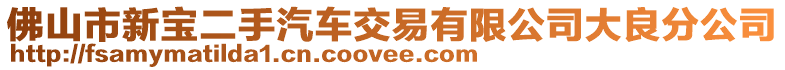 佛山市新寶二手汽車交易有限公司大良分公司