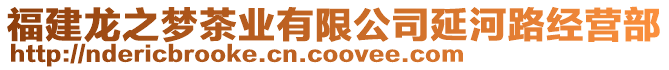 福建龍之夢茶業(yè)有限公司延河路經(jīng)營部