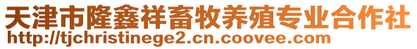 天津市隆鑫祥畜牧養(yǎng)殖專業(yè)合作社