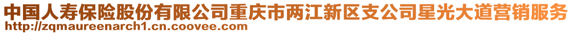 中國人壽保險(xiǎn)股份有限公司重慶市兩江新區(qū)支公司星光大道營銷服務(wù)