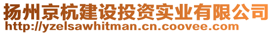 揚州京杭建設(shè)投資實業(yè)有限公司