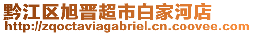 黔江區(qū)旭晉超市白家河店