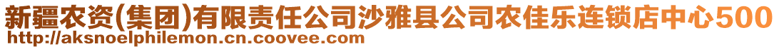 新疆農(nóng)資(集團(tuán))有限責(zé)任公司沙雅縣公司農(nóng)佳樂連鎖店中心500