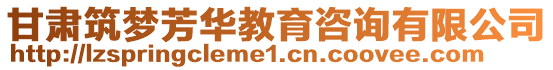 甘肅筑夢芳華教育咨詢有限公司