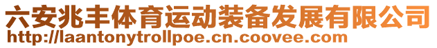 六安兆豐體育運(yùn)動(dòng)裝備發(fā)展有限公司