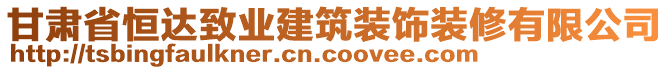 甘肅省恒達(dá)致業(yè)建筑裝飾裝修有限公司