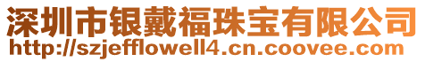 深圳市銀戴福珠寶有限公司