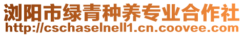 瀏陽市綠青種養(yǎng)專業(yè)合作社