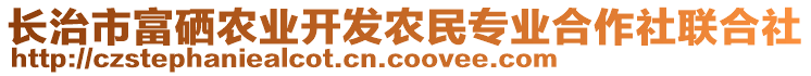 長(zhǎng)治市富硒農(nóng)業(yè)開(kāi)發(fā)農(nóng)民專(zhuān)業(yè)合作社聯(lián)合社